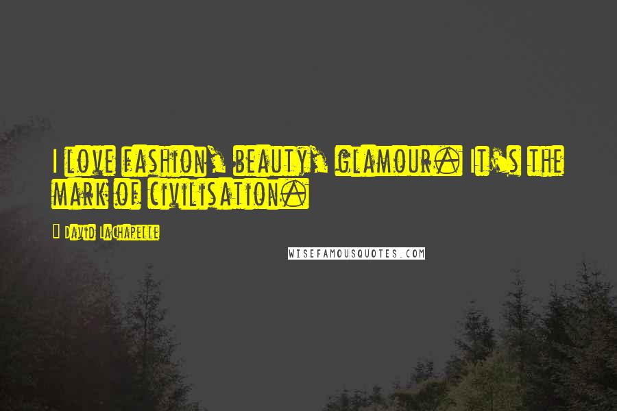 David LaChapelle Quotes: I love fashion, beauty, glamour. It's the mark of civilisation.