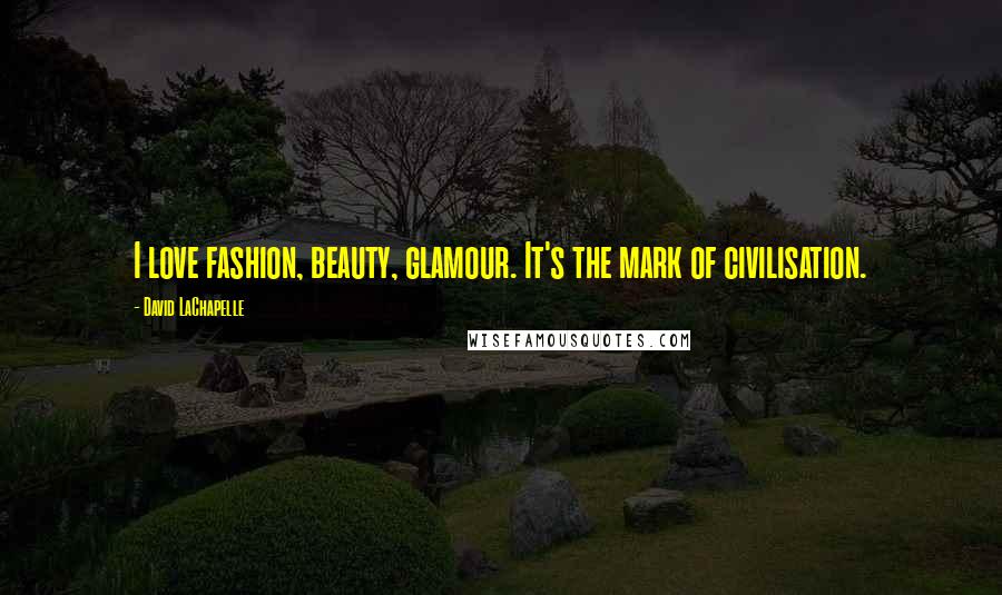 David LaChapelle Quotes: I love fashion, beauty, glamour. It's the mark of civilisation.