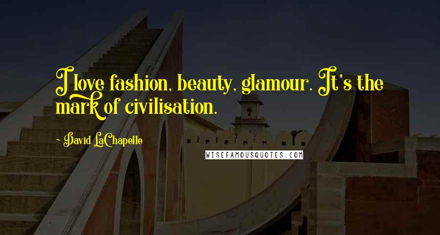 David LaChapelle Quotes: I love fashion, beauty, glamour. It's the mark of civilisation.