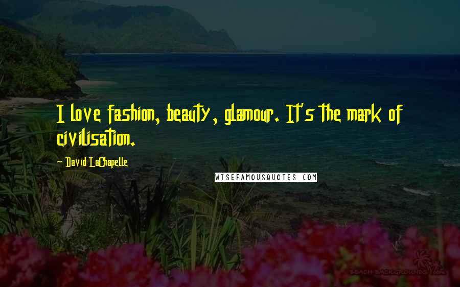 David LaChapelle Quotes: I love fashion, beauty, glamour. It's the mark of civilisation.