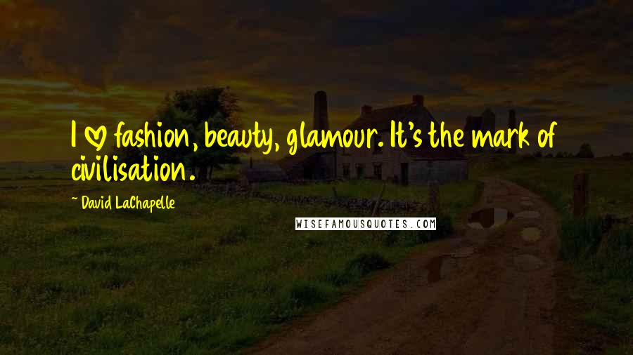 David LaChapelle Quotes: I love fashion, beauty, glamour. It's the mark of civilisation.