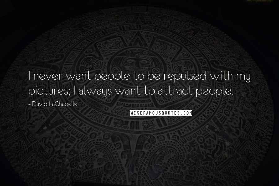 David LaChapelle Quotes: I never want people to be repulsed with my pictures; I always want to attract people.