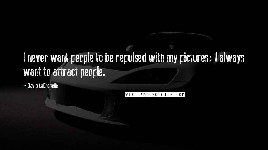 David LaChapelle Quotes: I never want people to be repulsed with my pictures; I always want to attract people.