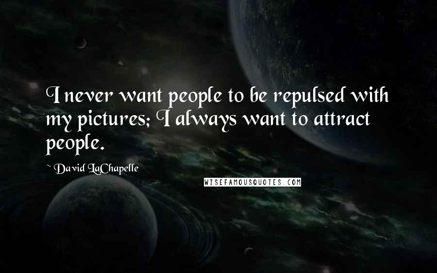 David LaChapelle Quotes: I never want people to be repulsed with my pictures; I always want to attract people.