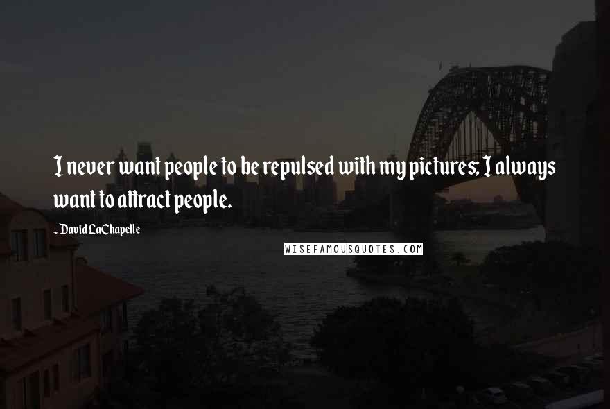 David LaChapelle Quotes: I never want people to be repulsed with my pictures; I always want to attract people.