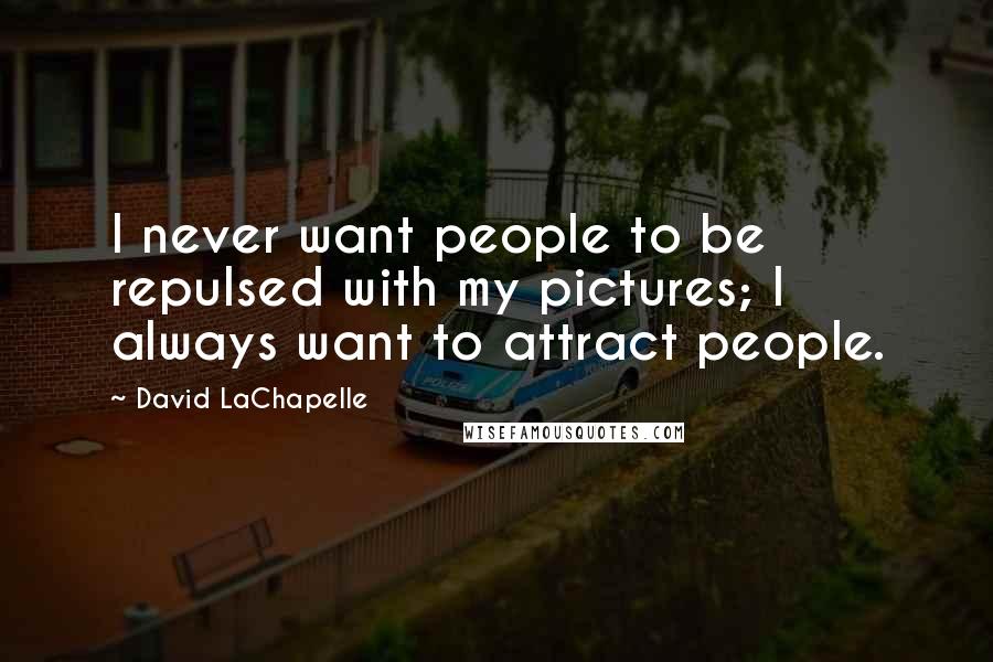 David LaChapelle Quotes: I never want people to be repulsed with my pictures; I always want to attract people.