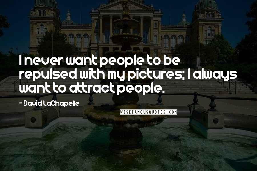David LaChapelle Quotes: I never want people to be repulsed with my pictures; I always want to attract people.