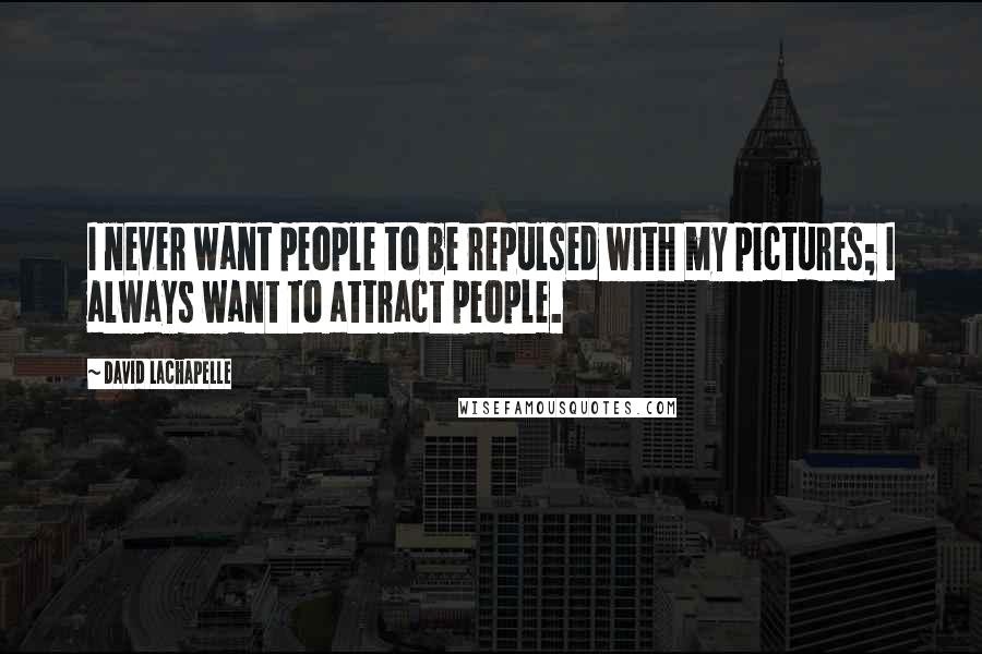 David LaChapelle Quotes: I never want people to be repulsed with my pictures; I always want to attract people.