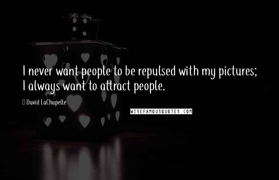 David LaChapelle Quotes: I never want people to be repulsed with my pictures; I always want to attract people.