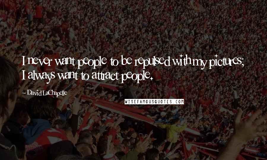 David LaChapelle Quotes: I never want people to be repulsed with my pictures; I always want to attract people.