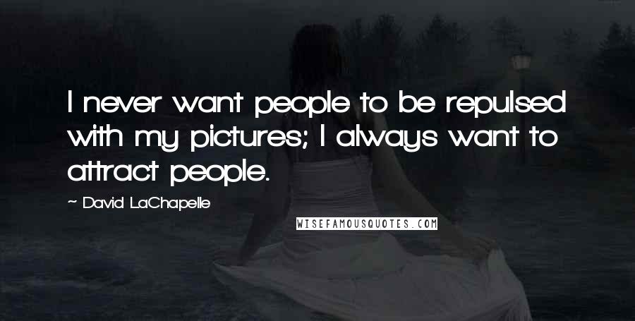 David LaChapelle Quotes: I never want people to be repulsed with my pictures; I always want to attract people.