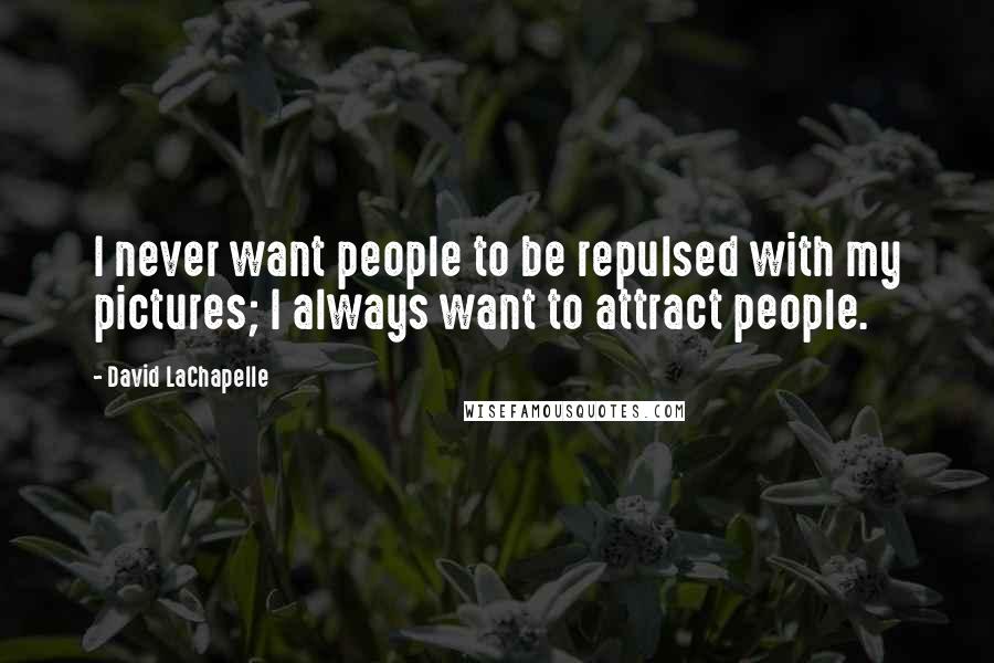 David LaChapelle Quotes: I never want people to be repulsed with my pictures; I always want to attract people.