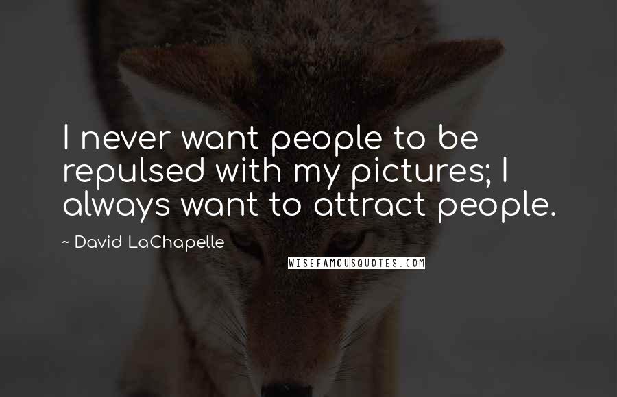 David LaChapelle Quotes: I never want people to be repulsed with my pictures; I always want to attract people.