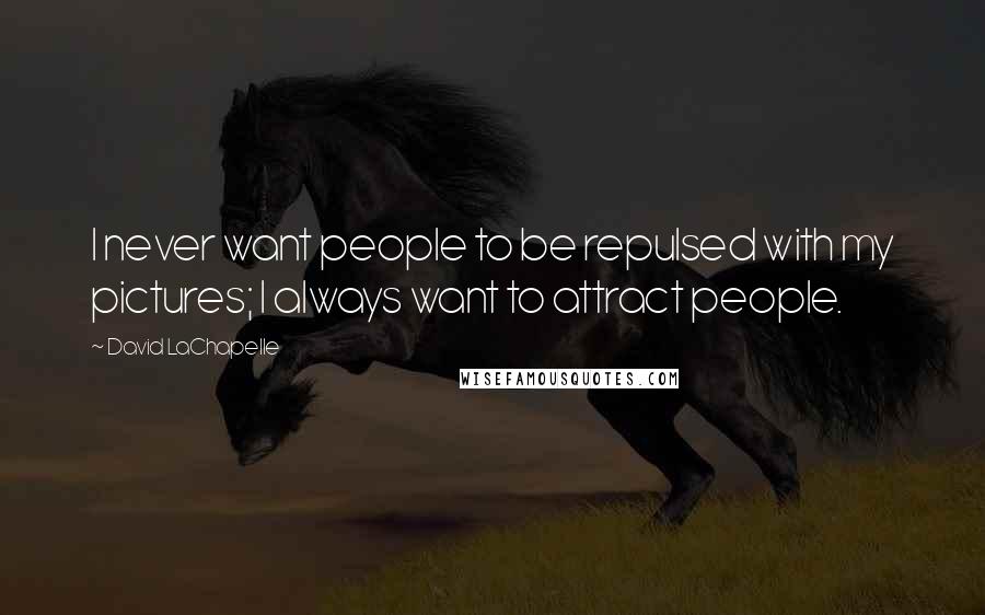 David LaChapelle Quotes: I never want people to be repulsed with my pictures; I always want to attract people.