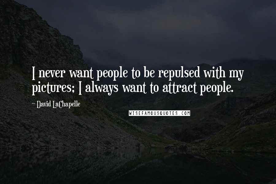 David LaChapelle Quotes: I never want people to be repulsed with my pictures; I always want to attract people.