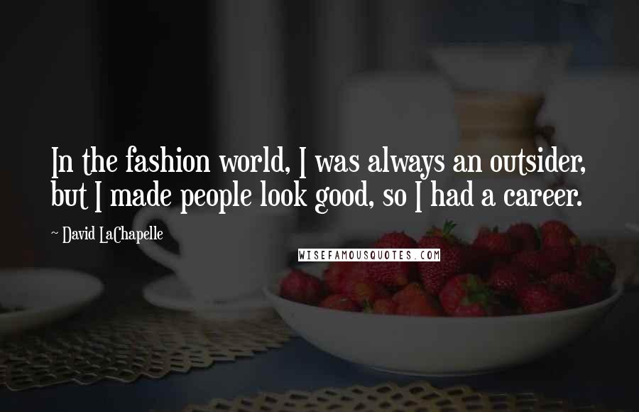 David LaChapelle Quotes: In the fashion world, I was always an outsider, but I made people look good, so I had a career.