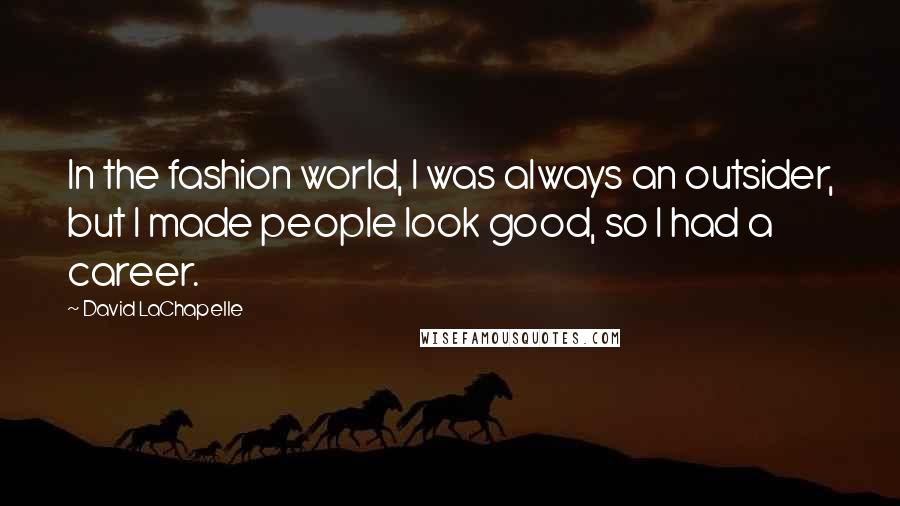 David LaChapelle Quotes: In the fashion world, I was always an outsider, but I made people look good, so I had a career.