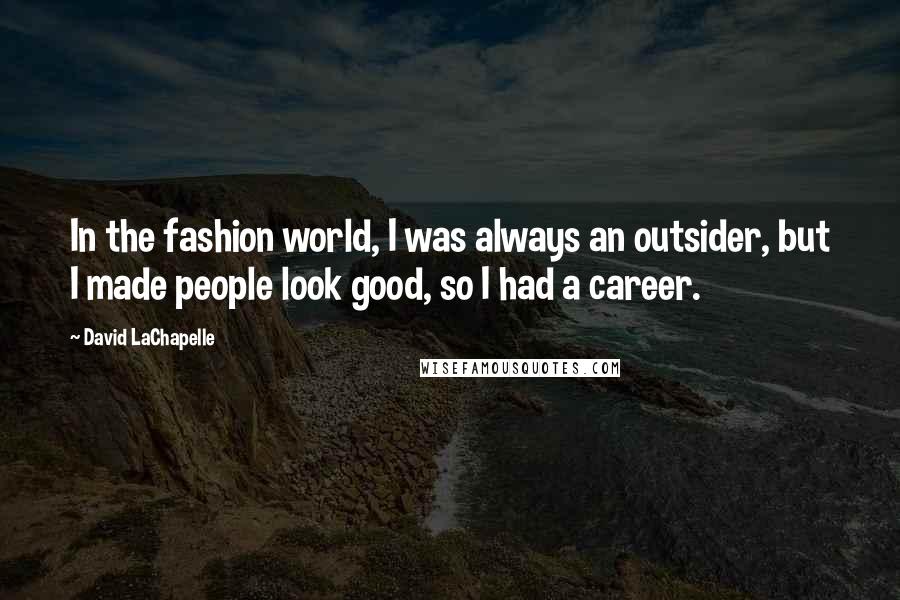 David LaChapelle Quotes: In the fashion world, I was always an outsider, but I made people look good, so I had a career.