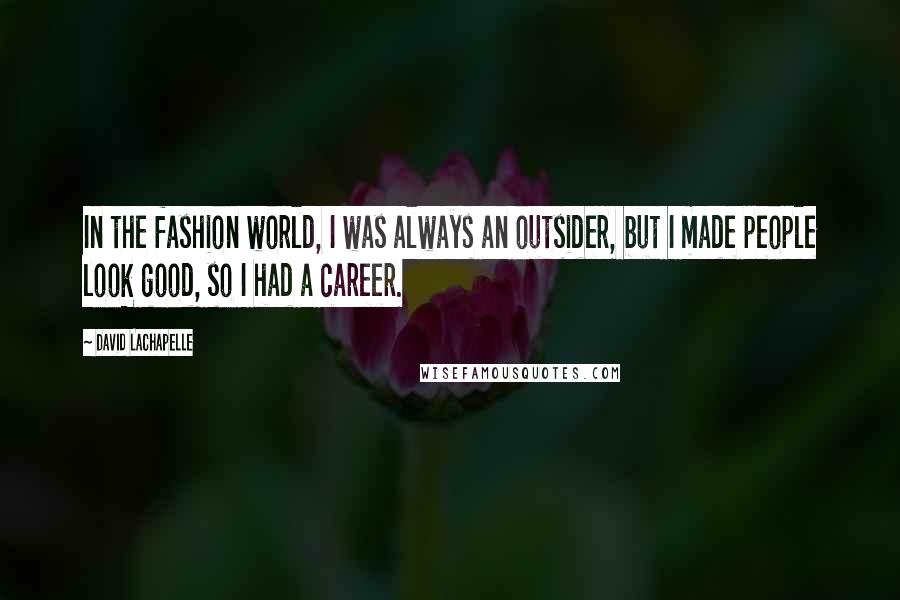 David LaChapelle Quotes: In the fashion world, I was always an outsider, but I made people look good, so I had a career.