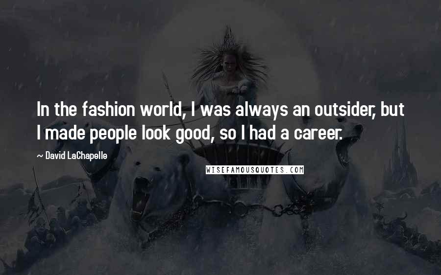 David LaChapelle Quotes: In the fashion world, I was always an outsider, but I made people look good, so I had a career.