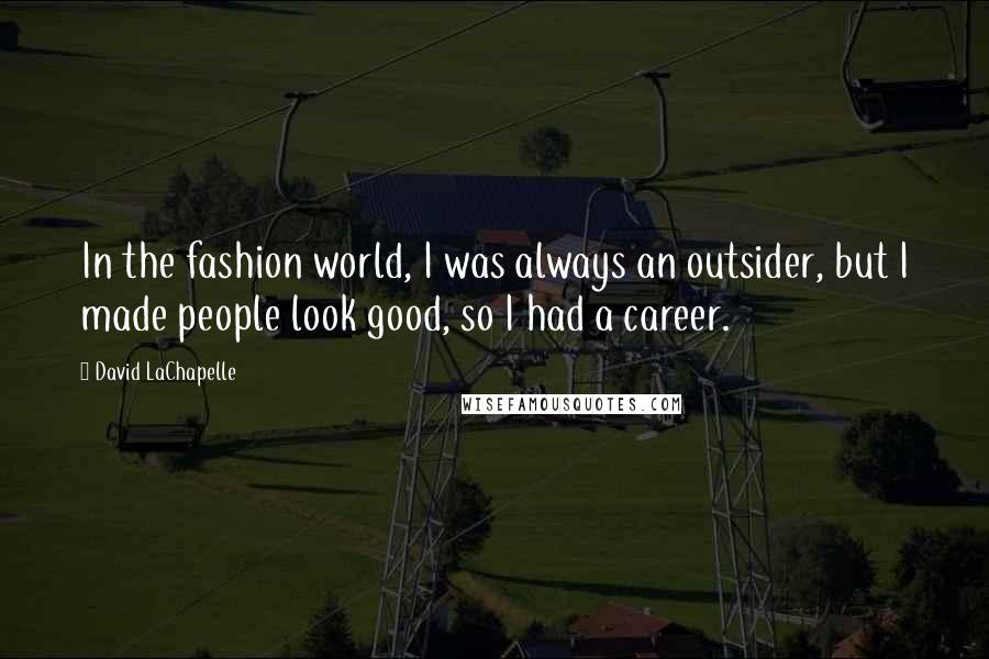 David LaChapelle Quotes: In the fashion world, I was always an outsider, but I made people look good, so I had a career.
