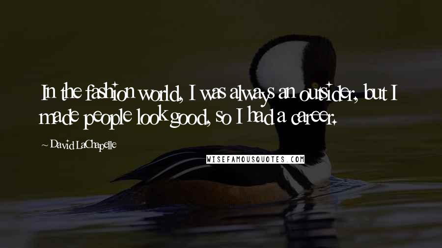 David LaChapelle Quotes: In the fashion world, I was always an outsider, but I made people look good, so I had a career.
