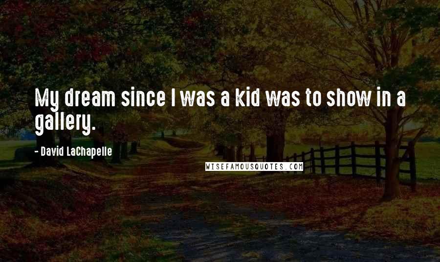 David LaChapelle Quotes: My dream since I was a kid was to show in a gallery.