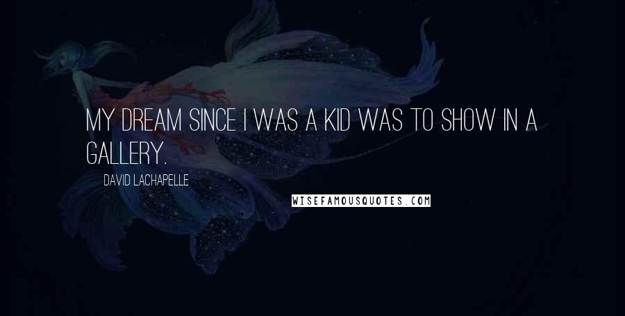 David LaChapelle Quotes: My dream since I was a kid was to show in a gallery.