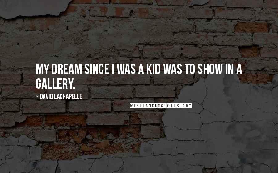 David LaChapelle Quotes: My dream since I was a kid was to show in a gallery.