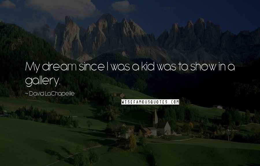 David LaChapelle Quotes: My dream since I was a kid was to show in a gallery.