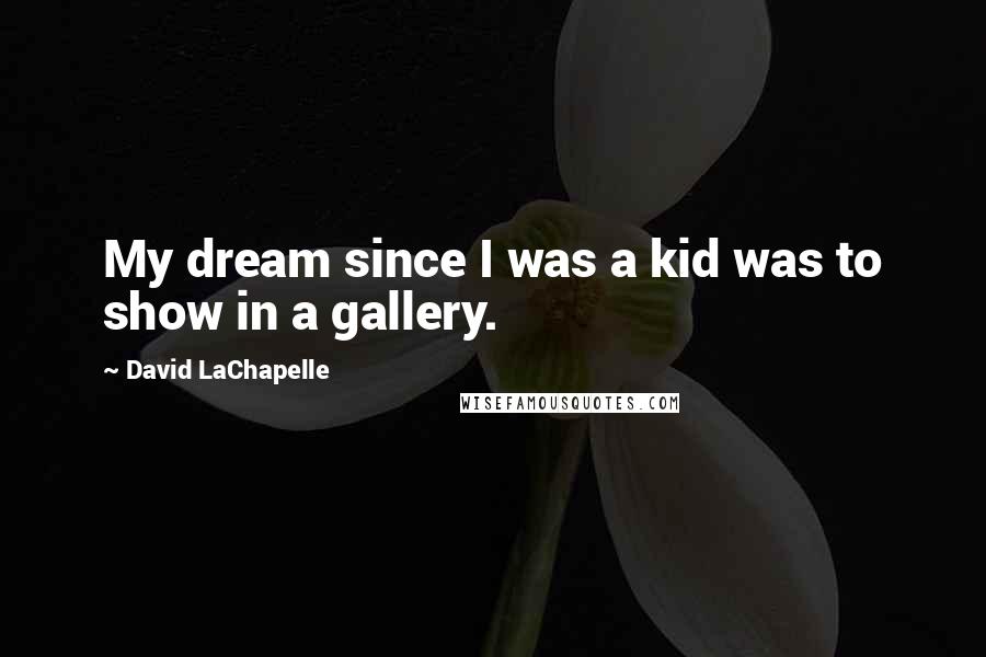 David LaChapelle Quotes: My dream since I was a kid was to show in a gallery.