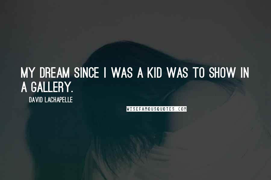 David LaChapelle Quotes: My dream since I was a kid was to show in a gallery.