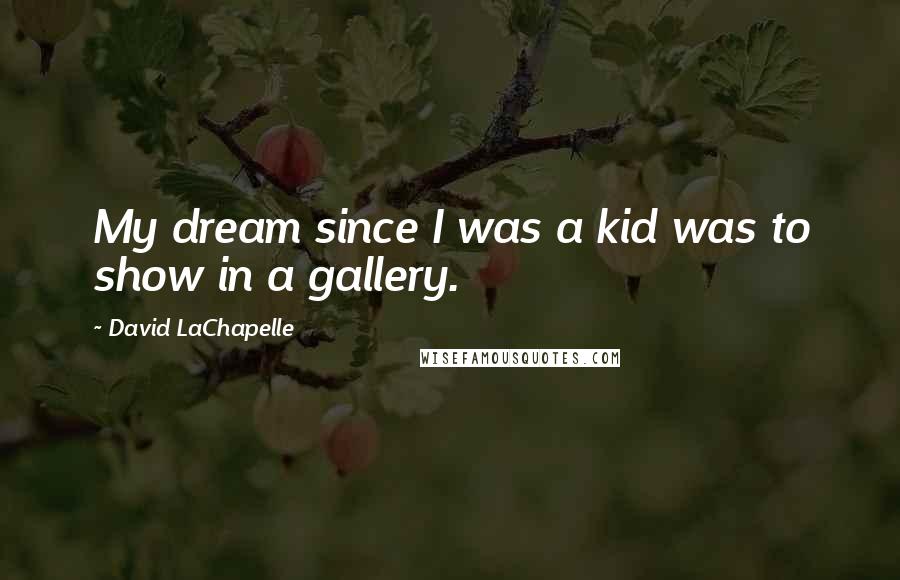 David LaChapelle Quotes: My dream since I was a kid was to show in a gallery.