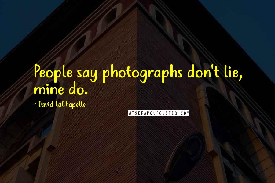 David LaChapelle Quotes: People say photographs don't lie, mine do.