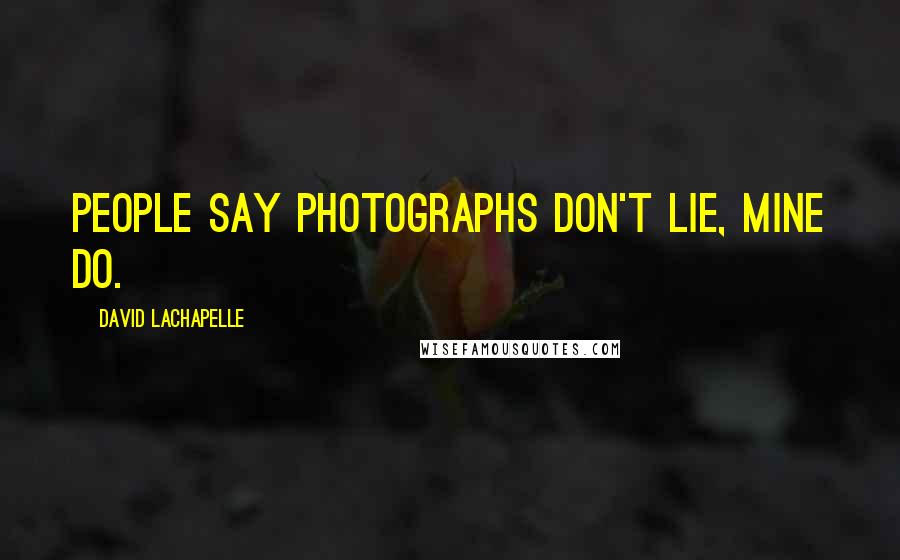 David LaChapelle Quotes: People say photographs don't lie, mine do.