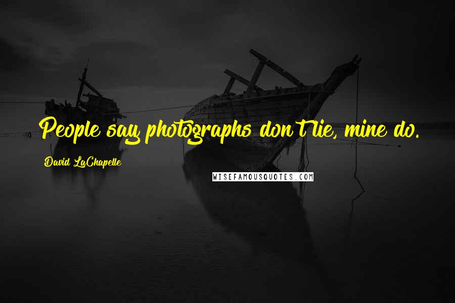 David LaChapelle Quotes: People say photographs don't lie, mine do.