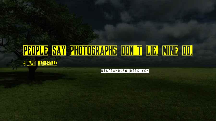 David LaChapelle Quotes: People say photographs don't lie, mine do.