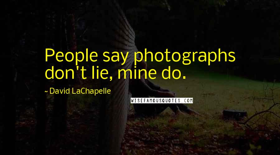 David LaChapelle Quotes: People say photographs don't lie, mine do.