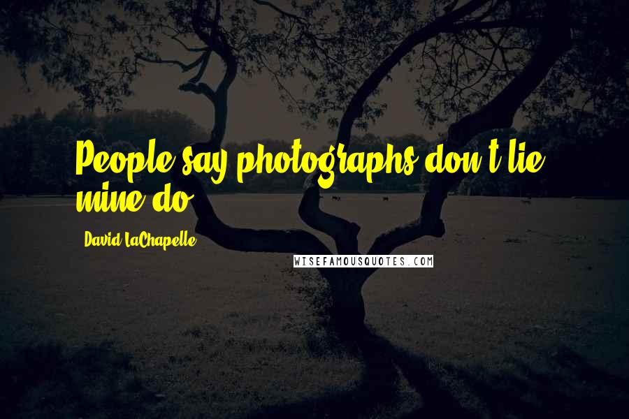 David LaChapelle Quotes: People say photographs don't lie, mine do.