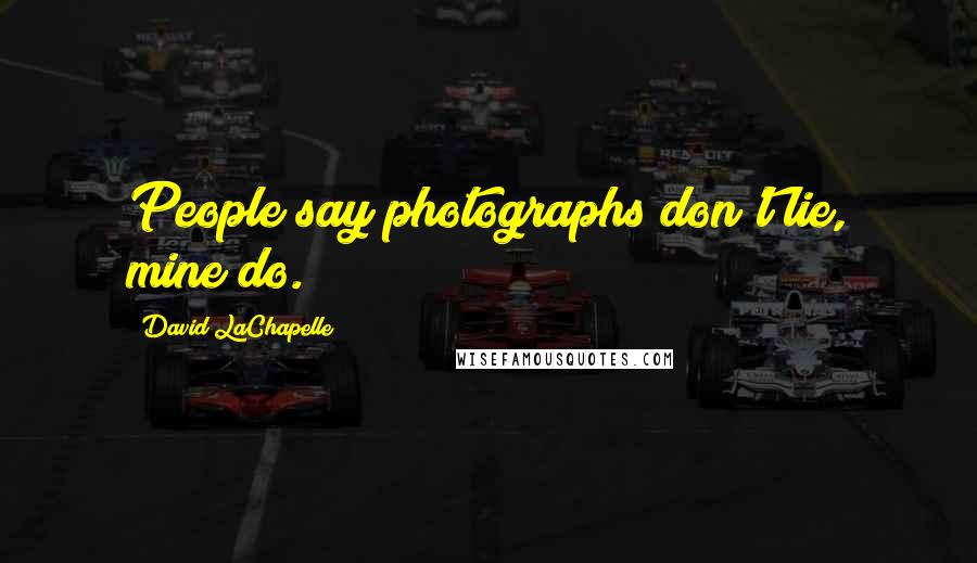 David LaChapelle Quotes: People say photographs don't lie, mine do.