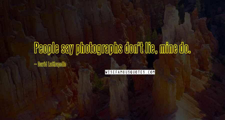 David LaChapelle Quotes: People say photographs don't lie, mine do.