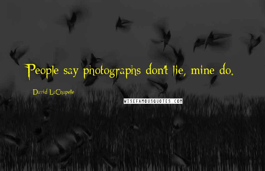 David LaChapelle Quotes: People say photographs don't lie, mine do.