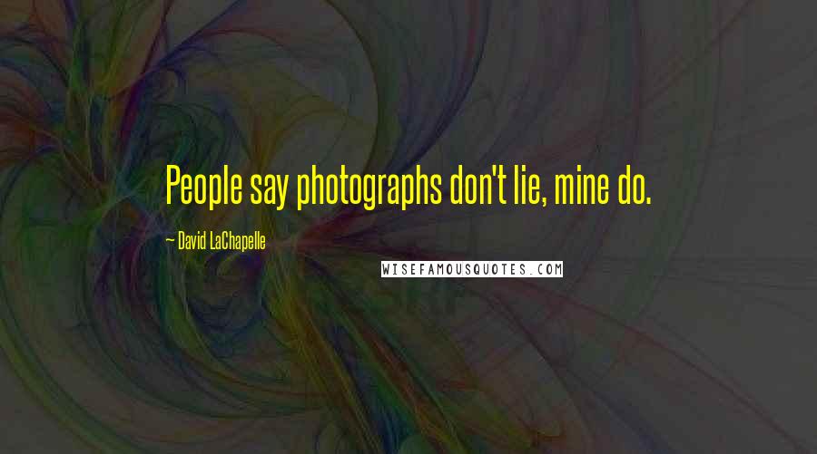 David LaChapelle Quotes: People say photographs don't lie, mine do.