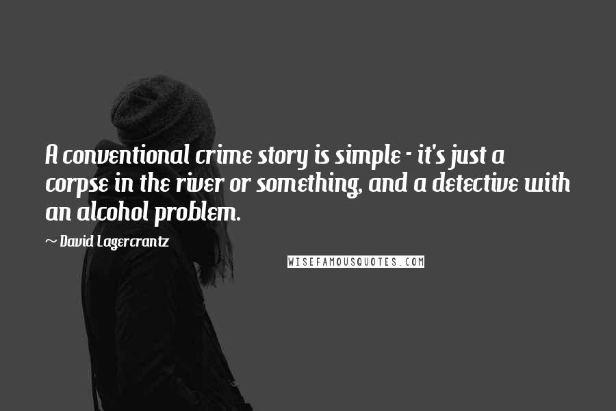 David Lagercrantz Quotes: A conventional crime story is simple - it's just a corpse in the river or something, and a detective with an alcohol problem.