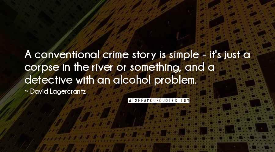 David Lagercrantz Quotes: A conventional crime story is simple - it's just a corpse in the river or something, and a detective with an alcohol problem.