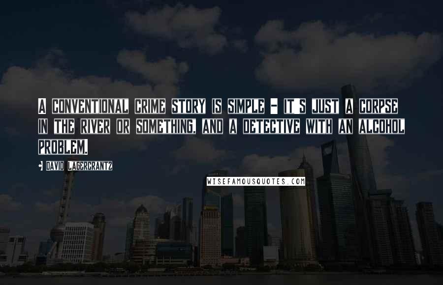 David Lagercrantz Quotes: A conventional crime story is simple - it's just a corpse in the river or something, and a detective with an alcohol problem.