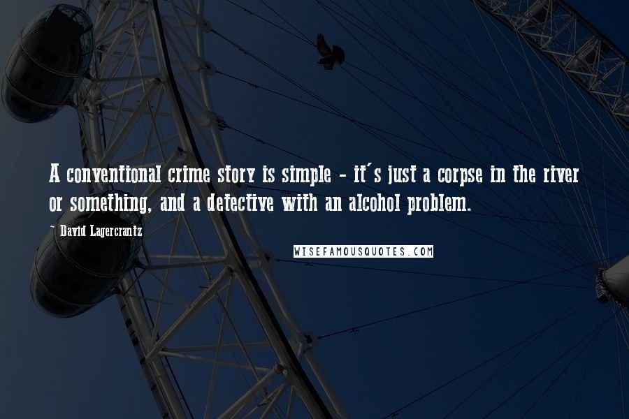 David Lagercrantz Quotes: A conventional crime story is simple - it's just a corpse in the river or something, and a detective with an alcohol problem.