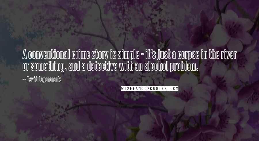 David Lagercrantz Quotes: A conventional crime story is simple - it's just a corpse in the river or something, and a detective with an alcohol problem.