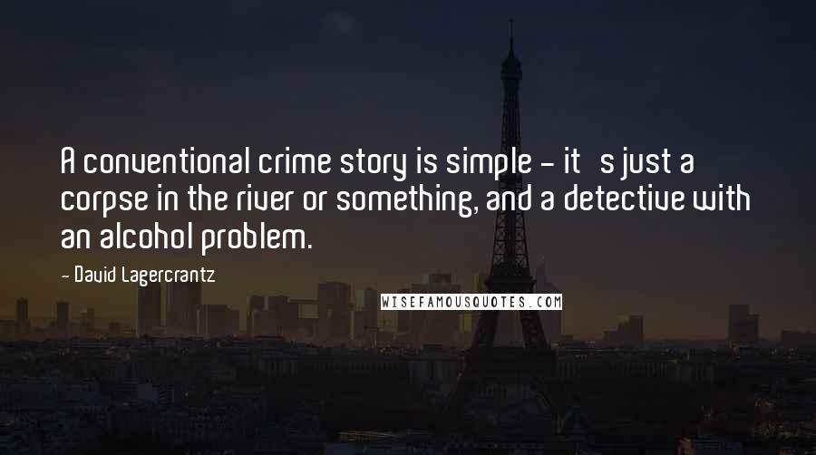 David Lagercrantz Quotes: A conventional crime story is simple - it's just a corpse in the river or something, and a detective with an alcohol problem.