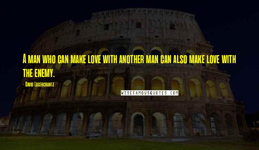 David Lagercrantz Quotes: A man who can make love with another man can also make love with the enemy.